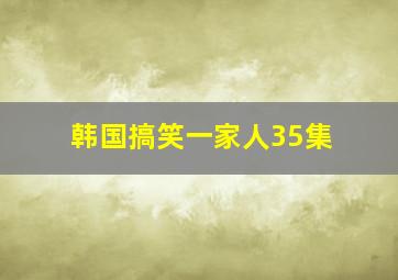 韩国搞笑一家人35集