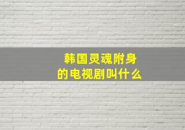 韩国灵魂附身的电视剧叫什么