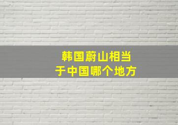 韩国蔚山相当于中国哪个地方