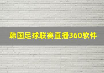 韩国足球联赛直播360软件