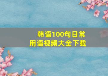 韩语100句日常用语视频大全下载