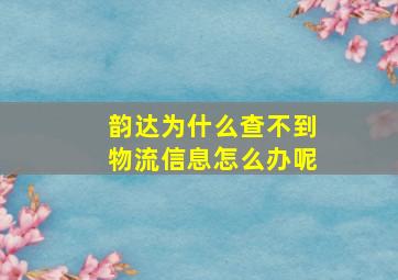 韵达为什么查不到物流信息怎么办呢