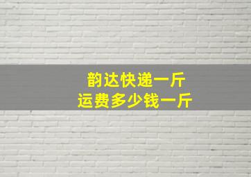 韵达快递一斤运费多少钱一斤