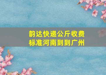 韵达快递公斤收费标准河南到到广州