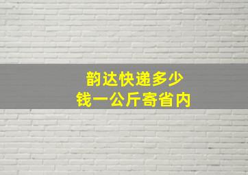 韵达快递多少钱一公斤寄省内