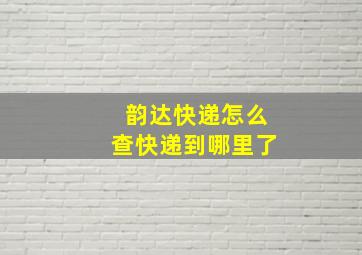 韵达快递怎么查快递到哪里了