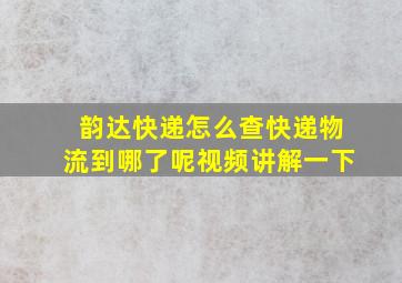 韵达快递怎么查快递物流到哪了呢视频讲解一下