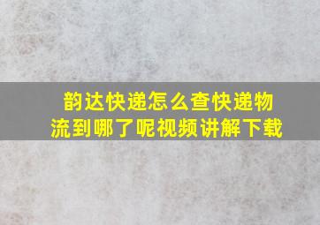 韵达快递怎么查快递物流到哪了呢视频讲解下载