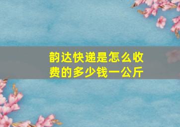 韵达快递是怎么收费的多少钱一公斤