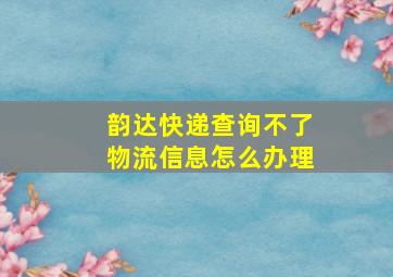 韵达快递查询不了物流信息怎么办理