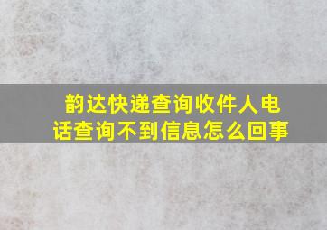 韵达快递查询收件人电话查询不到信息怎么回事