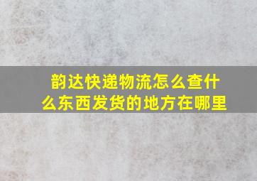 韵达快递物流怎么查什么东西发货的地方在哪里