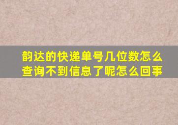 韵达的快递单号几位数怎么查询不到信息了呢怎么回事