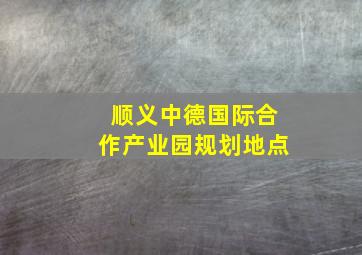 顺义中德国际合作产业园规划地点