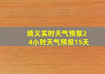 顺义实时天气预报24小时天气预报15天