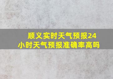 顺义实时天气预报24小时天气预报准确率高吗