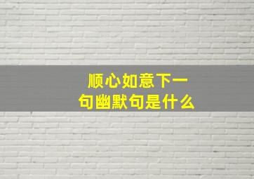 顺心如意下一句幽默句是什么