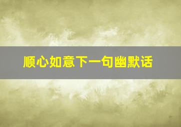 顺心如意下一句幽默话