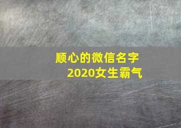 顺心的微信名字2020女生霸气