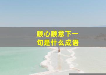 顺心顺意下一句是什么成语