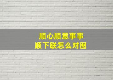 顺心顺意事事顺下联怎么对图