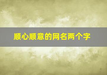 顺心顺意的网名两个字