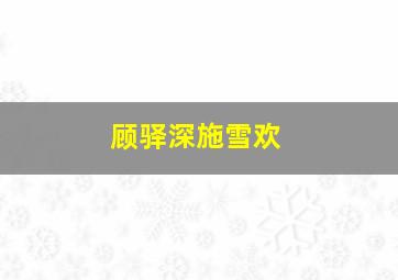 顾驿深施雪欢