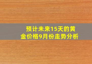 预计未来15天的黄金价格9月份走势分析