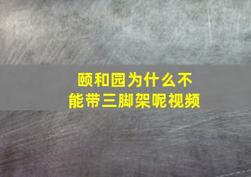 颐和园为什么不能带三脚架呢视频