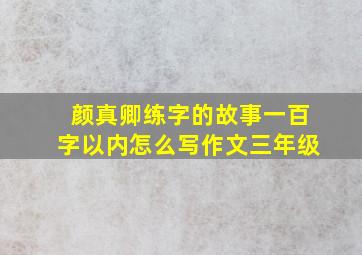 颜真卿练字的故事一百字以内怎么写作文三年级