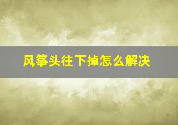 风筝头往下掉怎么解决