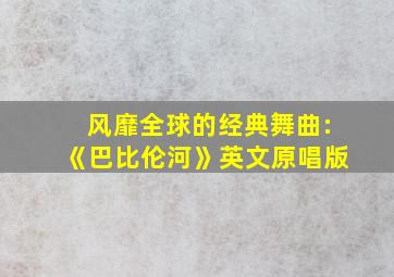 风靡全球的经典舞曲:《巴比伦河》英文原唱版