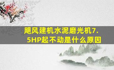 飓风建机水泥磨光机7.5HP起不动是什么原因