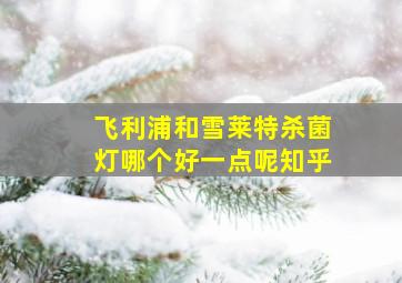 飞利浦和雪莱特杀菌灯哪个好一点呢知乎