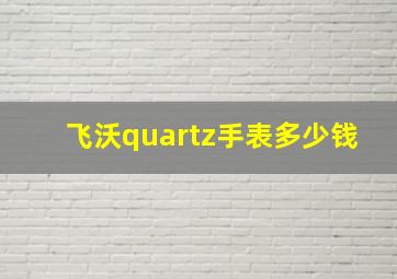 飞沃quartz手表多少钱