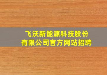 飞沃新能源科技股份有限公司官方网站招聘