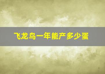 飞龙鸟一年能产多少蛋