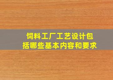 饲料工厂工艺设计包括哪些基本内容和要求