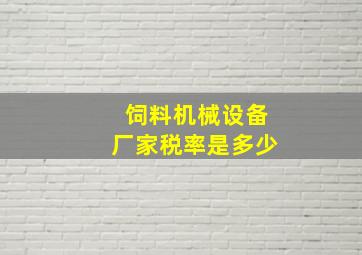 饲料机械设备厂家税率是多少