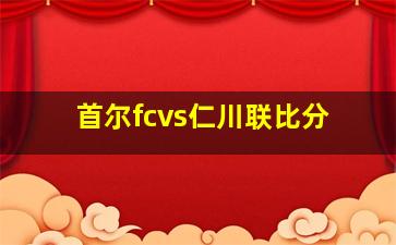 首尔fcvs仁川联比分