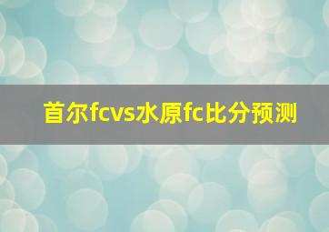 首尔fcvs水原fc比分预测