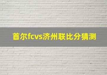 首尔fcvs济州联比分猜测