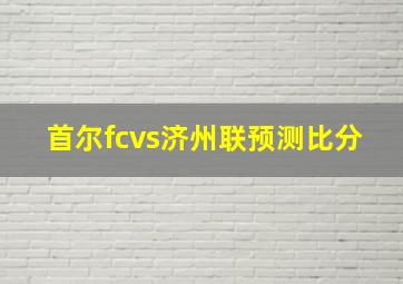 首尔fcvs济州联预测比分