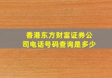 香港东方财富证券公司电话号码查询是多少