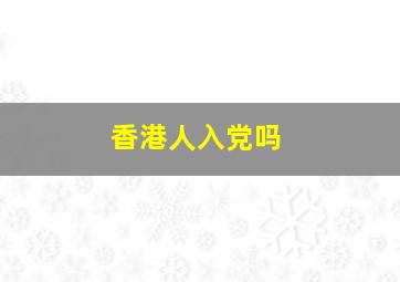 香港人入党吗