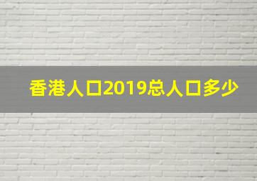 香港人口2019总人口多少