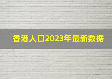 香港人口2023年最新数据