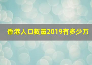 香港人口数量2019有多少万