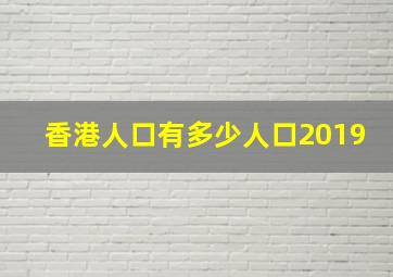 香港人口有多少人口2019