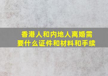 香港人和内地人离婚需要什么证件和材料和手续